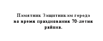 Подпись: Памятник Защитникам города 
во время празднования 70-летия 
района.
